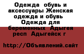 Одежда, обувь и аксессуары Женская одежда и обувь - Одежда для беременных. Адыгея респ.,Адыгейск г.